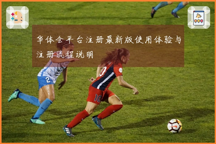 华体会平台注册最新版使用体验与注册流程说明