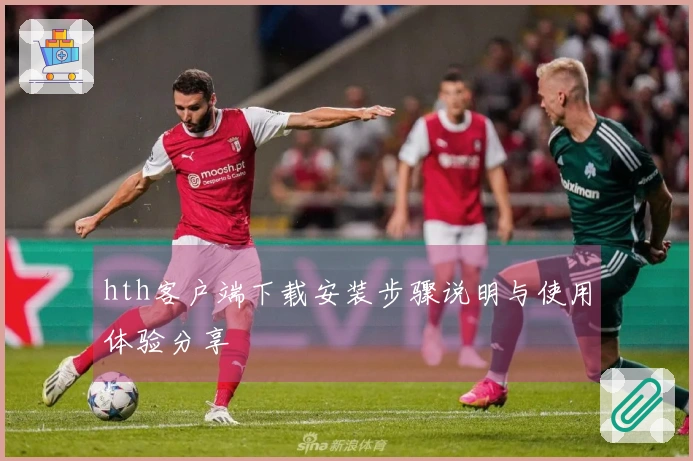hth客户端下载安装步骤说明与使用体验分享