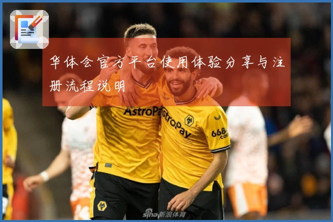 华体会官方平台使用体验分享与注册流程说明