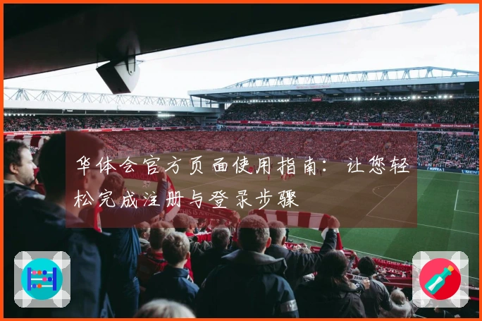 华体会官方页面使用指南：让您轻松完成注册与登录步骤