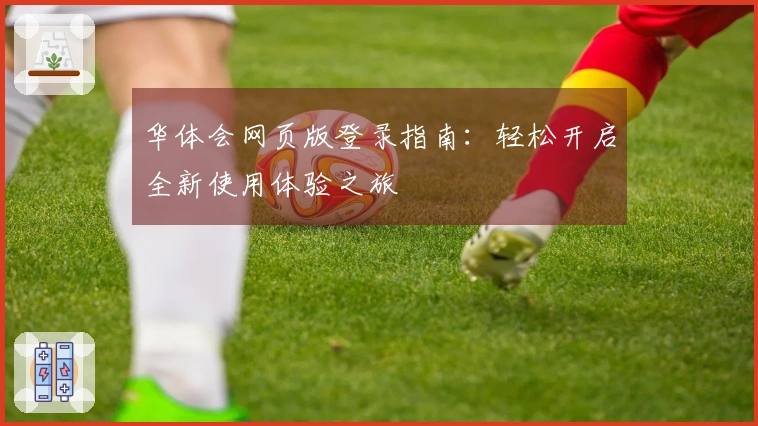 华体会网页版登录指南：轻松开启全新使用体验之旅