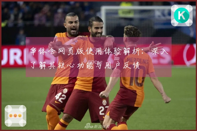 华体会网页版使用体验解析：深入了解其核心功能与用户反馈