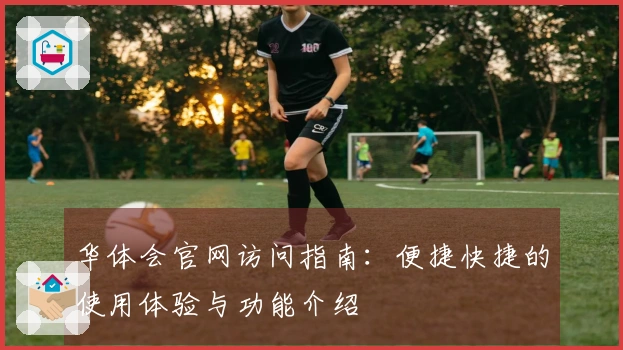 华体会官网访问指南：便捷快捷的使用体验与功能介绍