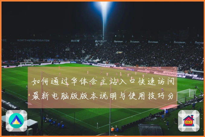 如何通过华体会主站入口快速访问最新电脑版版本说明与使用技巧分享