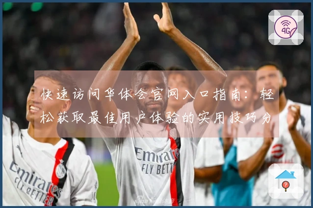 快速访问华体会官网入口指南：轻松获取最佳用户体验的实用技巧分享