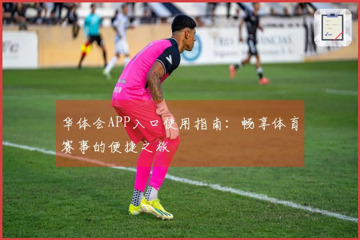 华体会APP入口使用指南：畅享体育赛事的便捷之旅