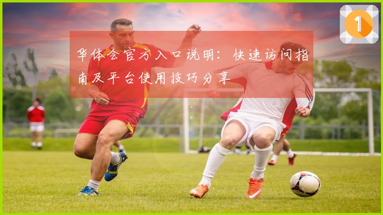 华体会官方入口说明：快速访问指南及平台使用技巧分享