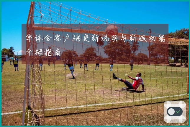 华体会客户端更新说明与新版功能介绍指南