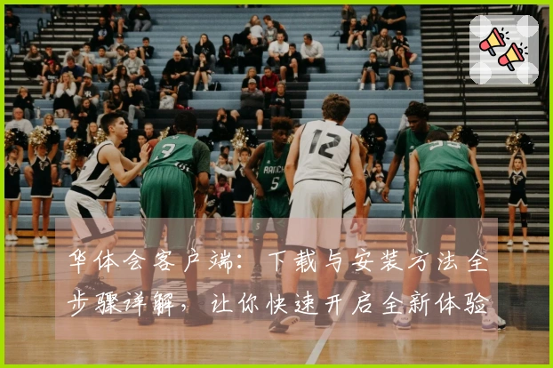 华体会客户端：下载与安装方法全步骤详解，让你快速开启全新体验！