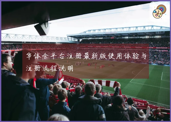 华体会平台注册最新版使用体验与注册流程说明
