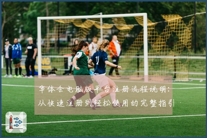 华体会电脑版平台注册流程说明：从快速注册到轻松使用的完整指引