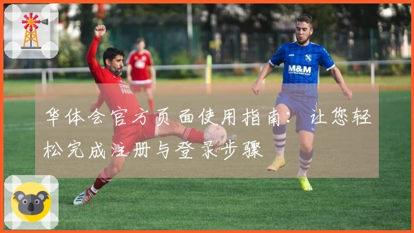 华体会官方页面使用指南：让您轻松完成注册与登录步骤