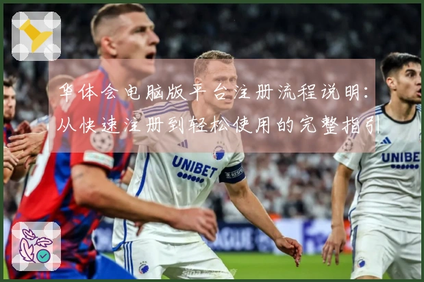 华体会电脑版平台注册流程说明：从快速注册到轻松使用的完整指引