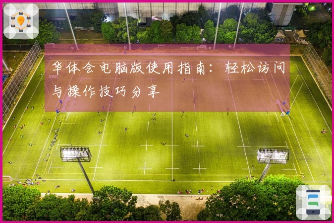 华体会电脑版使用指南：轻松访问与操作技巧分享