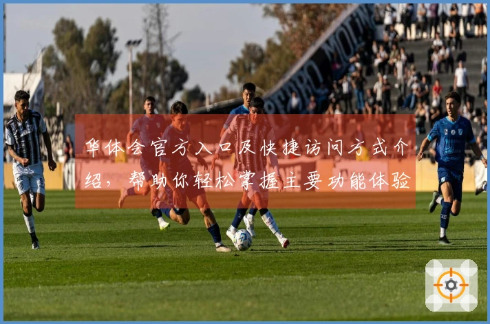 华体会官方入口及快捷访问方式介绍，帮助你轻松掌握主要功能体验