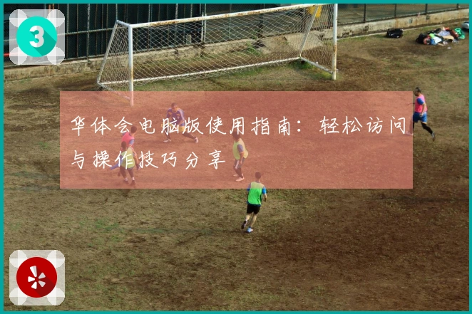 华体会电脑版使用指南：轻松访问与操作技巧分享